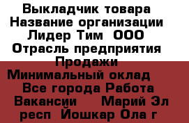 Выкладчик товара › Название организации ­ Лидер Тим, ООО › Отрасль предприятия ­ Продажи › Минимальный оклад ­ 1 - Все города Работа » Вакансии   . Марий Эл респ.,Йошкар-Ола г.